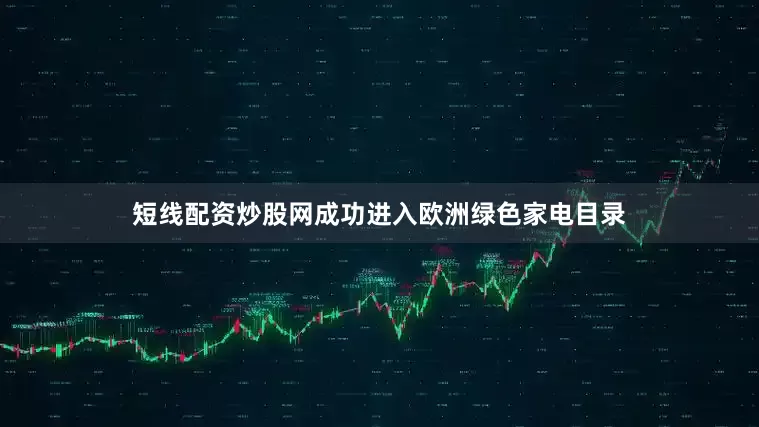 短线配资炒股网成功进入欧洲绿色家电目录