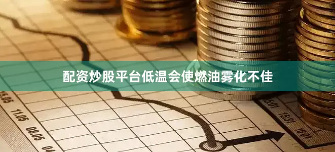配资炒股平台低温会使燃油雾化不佳