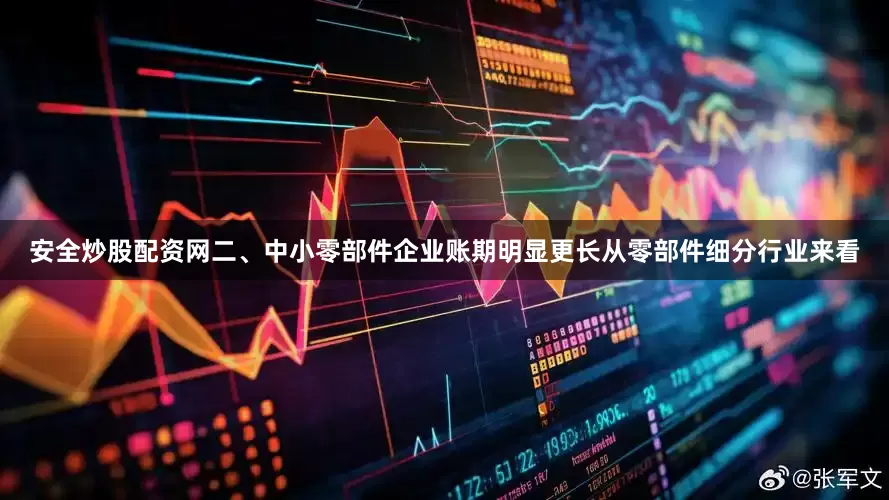 安全炒股配资网二、中小零部件企业账期明显更长从零部件细分行业来看