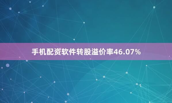 手机配资软件转股溢价率46.07%