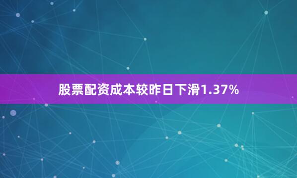 股票配资成本较昨日下滑1.37%