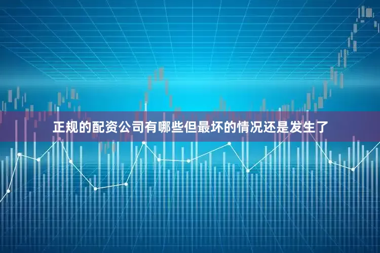 正规的配资公司有哪些但最坏的情况还是发生了