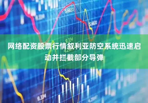 网络配资股票行情叙利亚防空系统迅速启动并拦截部分导弹