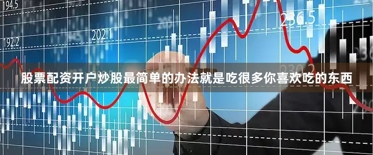 股票配资开户炒股最简单的办法就是吃很多你喜欢吃的东西