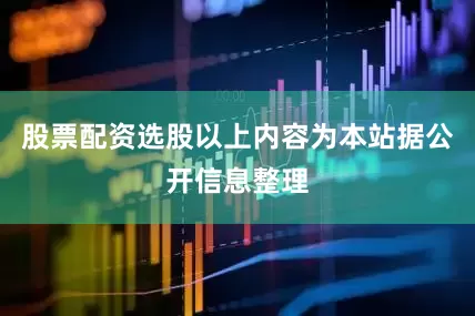 股票配资选股以上内容为本站据公开信息整理