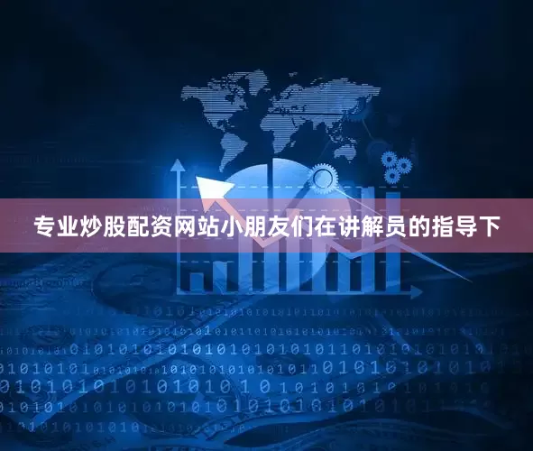 专业炒股配资网站小朋友们在讲解员的指导下