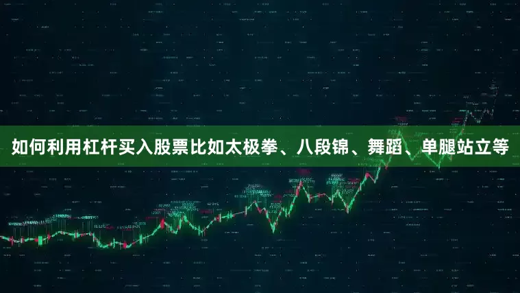 如何利用杠杆买入股票比如太极拳、八段锦、舞蹈、单腿站立等