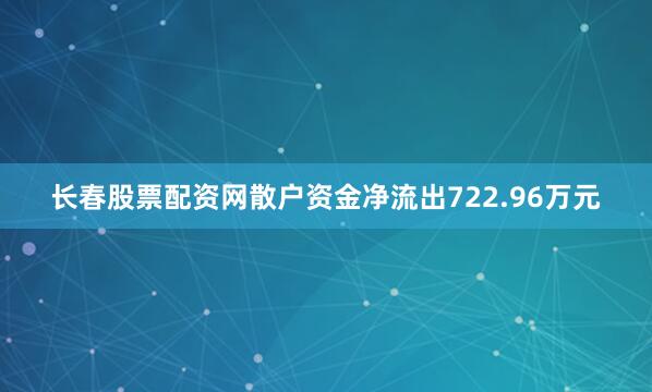 长春股票配资网散户资金净流出722.96万元