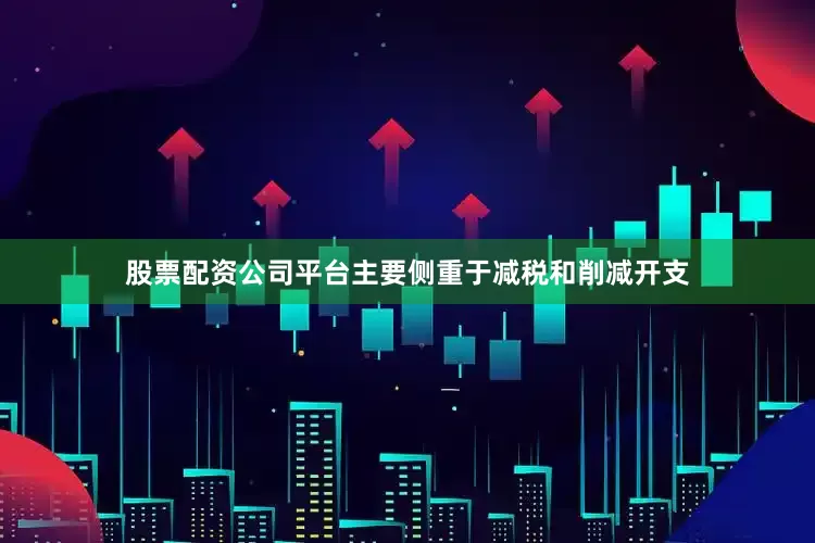 股票配资公司平台主要侧重于减税和削减开支