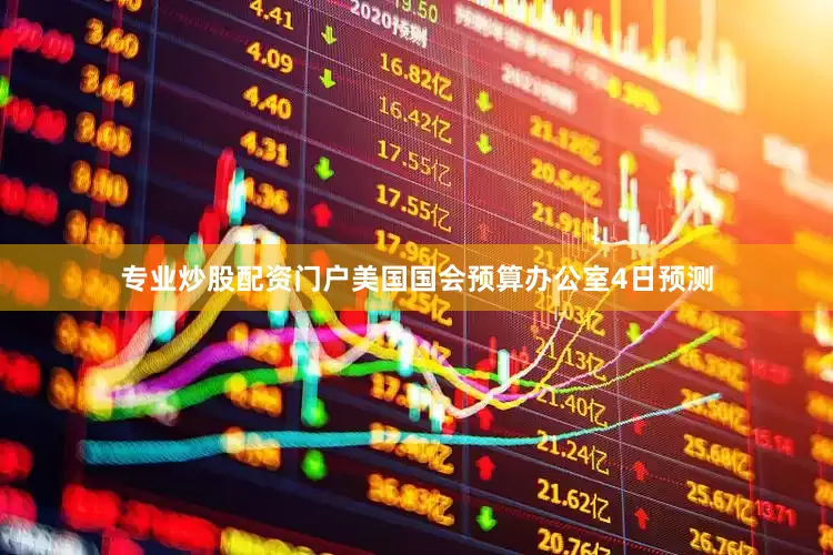 专业炒股配资门户美国国会预算办公室4日预测
