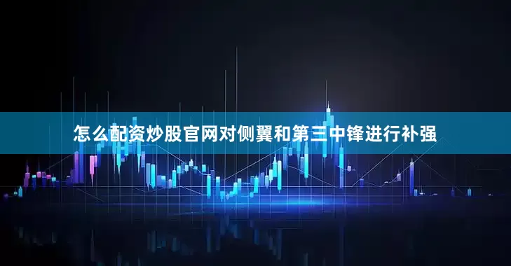 怎么配资炒股官网对侧翼和第三中锋进行补强