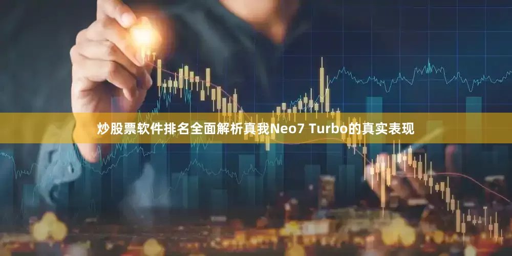 炒股票软件排名全面解析真我Neo7 Turbo的真实表现