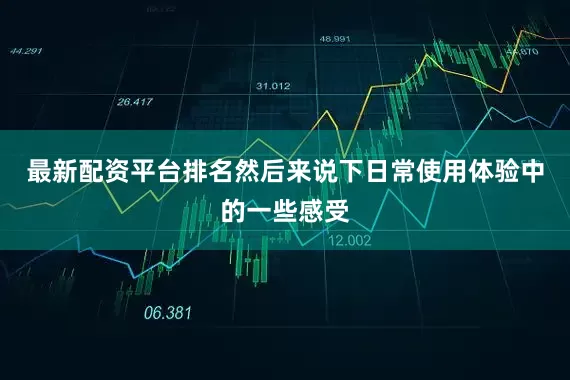 最新配资平台排名然后来说下日常使用体验中的一些感受