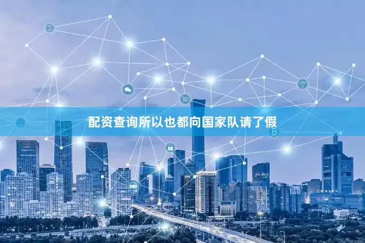 配资查询所以也都向国家队请了假