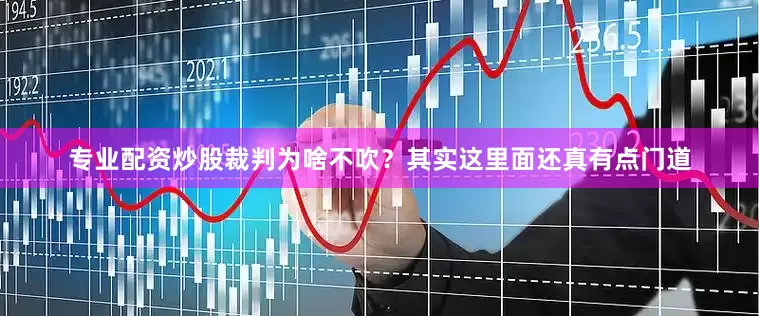 专业配资炒股裁判为啥不吹？其实这里面还真有点门道