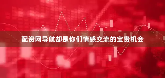 配资网导航却是你们情感交流的宝贵机会