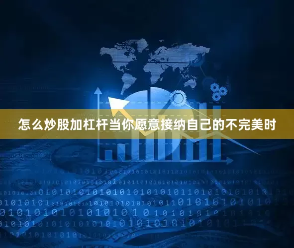 怎么炒股加杠杆当你愿意接纳自己的不完美时