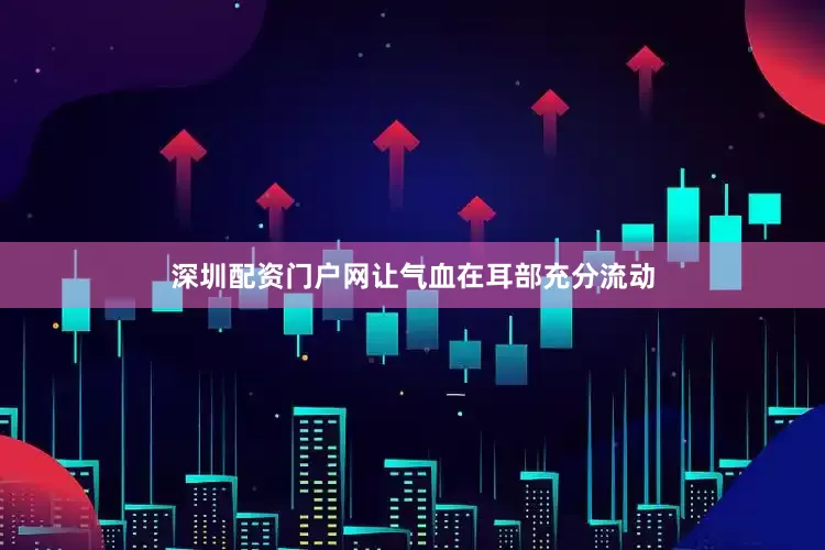 深圳配资门户网让气血在耳部充分流动