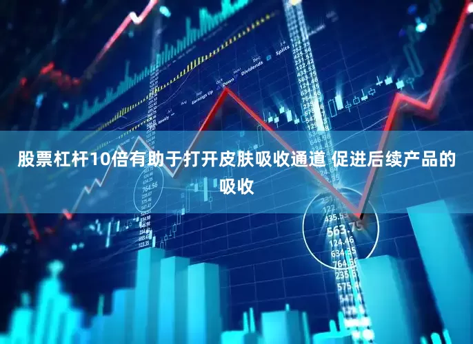 股票杠杆10倍有助于打开皮肤吸收通道 促进后续产品的吸收