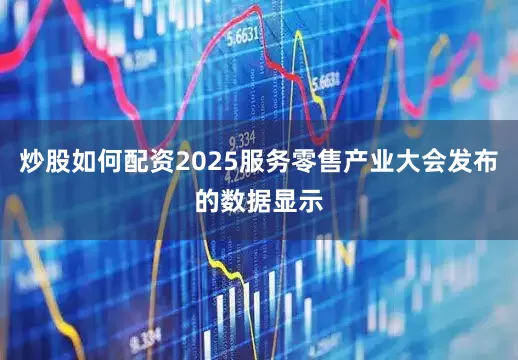 炒股如何配资2025服务零售产业大会发布的数据显示