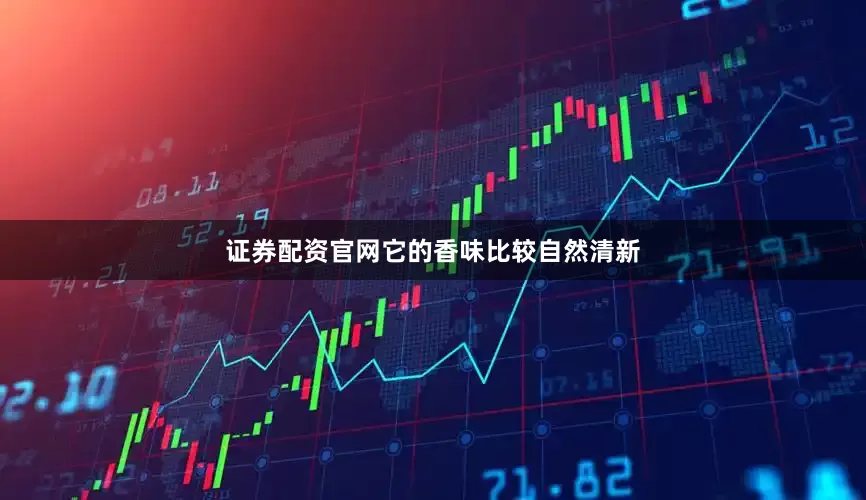 证券配资官网它的香味比较自然清新