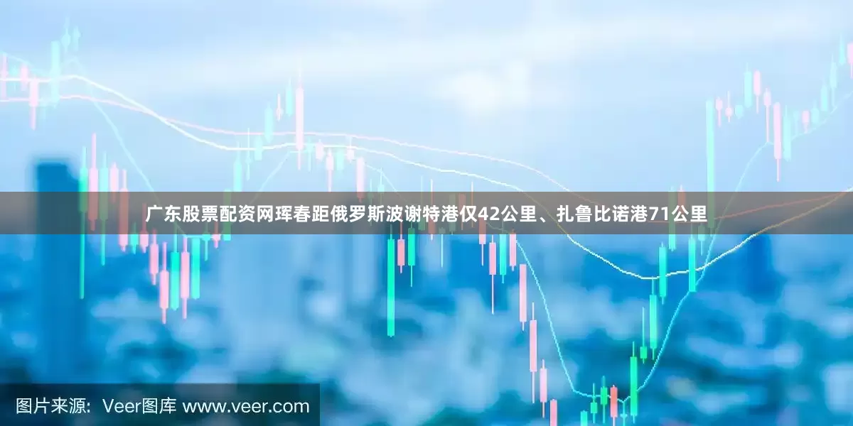 广东股票配资网珲春距俄罗斯波谢特港仅42公里、扎鲁比诺港71公里