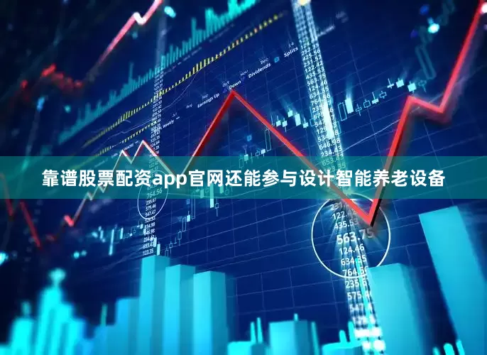 靠谱股票配资app官网还能参与设计智能养老设备