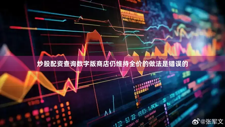 炒股配资查询数字版商店仍维持全价的做法是错误的