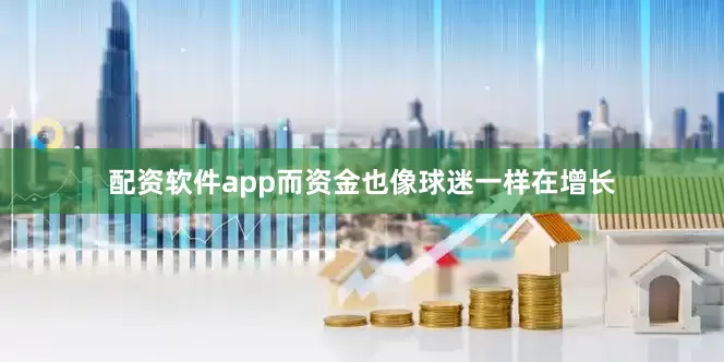 配资软件app而资金也像球迷一样在增长