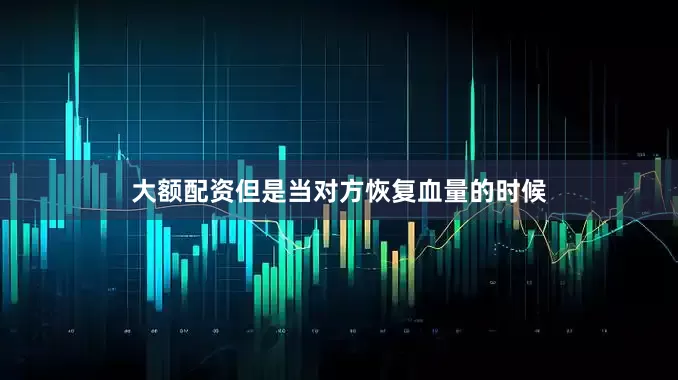 大额配资但是当对方恢复血量的时候