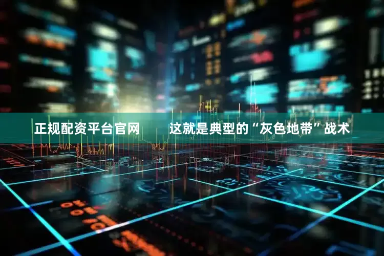 正规配资平台官网        这就是典型的“灰色地带”战术