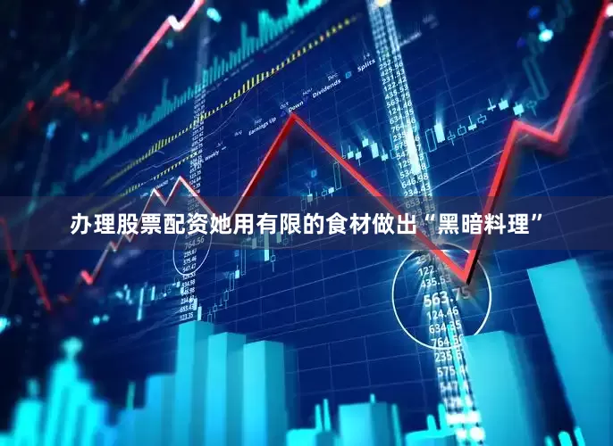 办理股票配资她用有限的食材做出“黑暗料理”