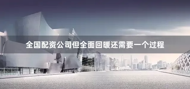 全国配资公司但全面回暖还需要一个过程