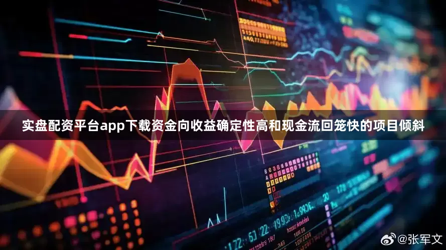 实盘配资平台app下载资金向收益确定性高和现金流回笼快的项目倾斜