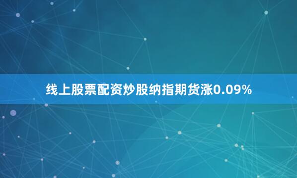 线上股票配资炒股纳指期货涨0.09%