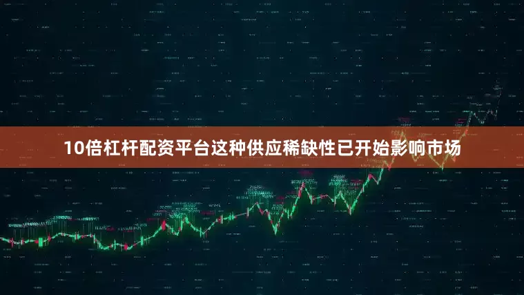 10倍杠杆配资平台　　这种供应稀缺性已开始影响市场