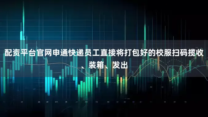 配资平台官网申通快递员工直接将打包好的校服扫码揽收、装箱、发出