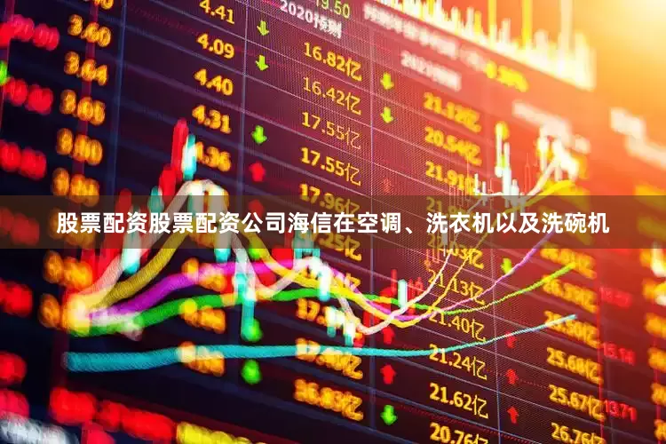 股票配资股票配资公司海信在空调、洗衣机以及洗碗机