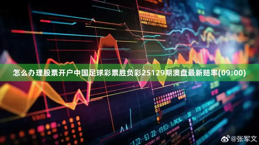 怎么办理股票开户中国足球彩票胜负彩25129期澳盘最新赔率(09:00)