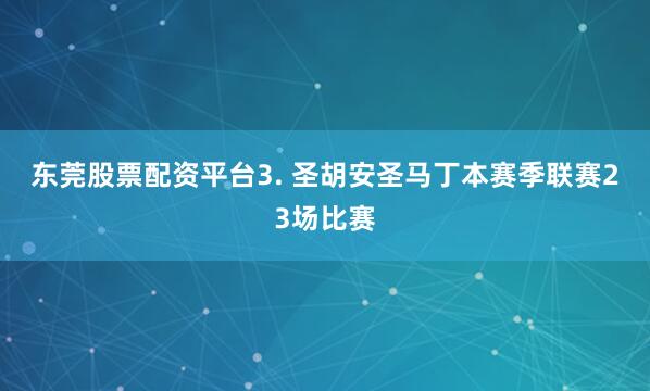 东莞股票配资平台　　3. 圣胡安圣马丁本赛季联赛23场比赛