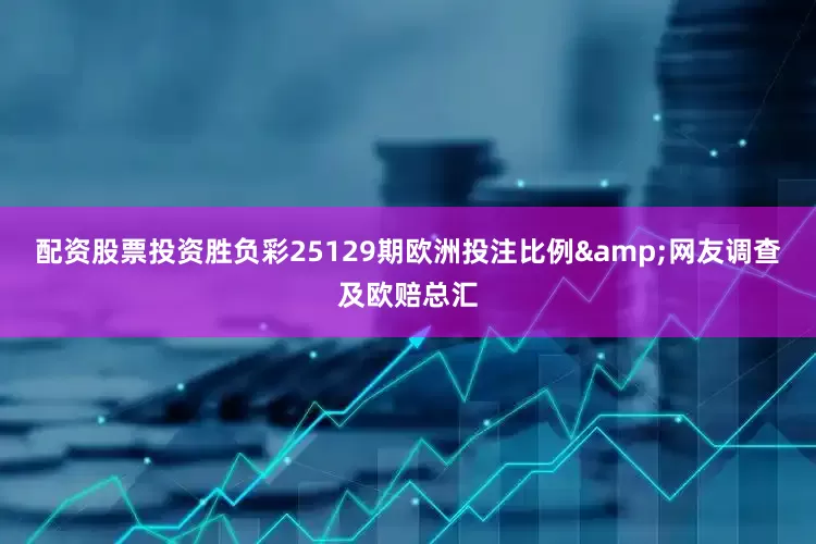 配资股票投资胜负彩25129期欧洲投注比例&网友调查及欧赔总汇