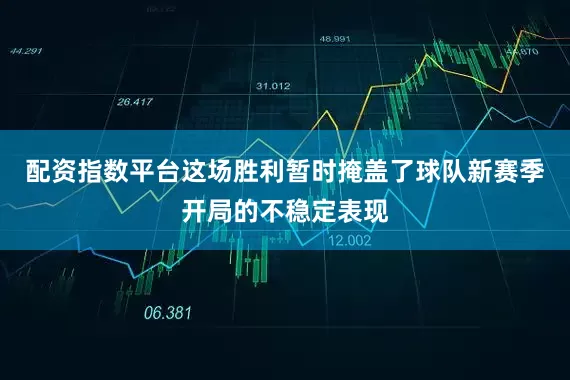 配资指数平台这场胜利暂时掩盖了球队新赛季开局的不稳定表现