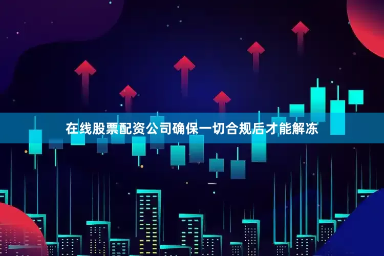 在线股票配资公司确保一切合规后才能解冻