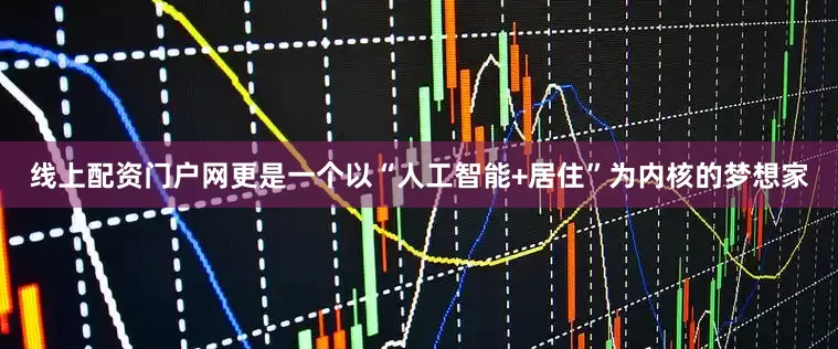 线上配资门户网更是一个以“人工智能+居住”为内核的梦想家