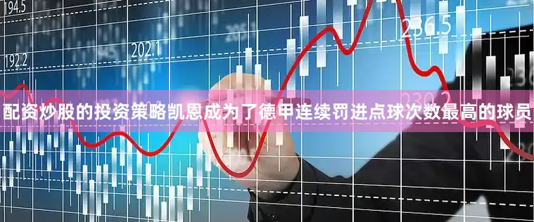 配资炒股的投资策略凯恩成为了德甲连续罚进点球次数最高的球员